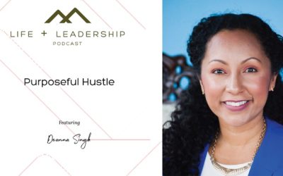 Life and Leadership Podcast: Purposeful Hustle with Deanna Singh