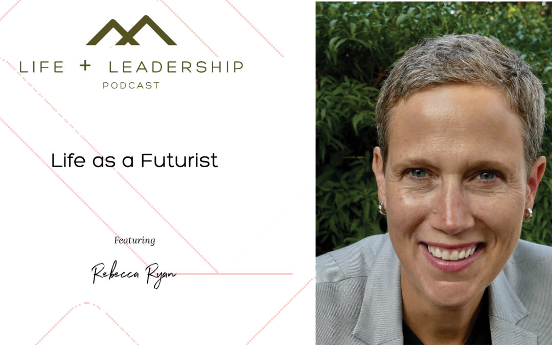 Life and Leadership Podcast: Life as a Futurist, with Rebecca Ryan