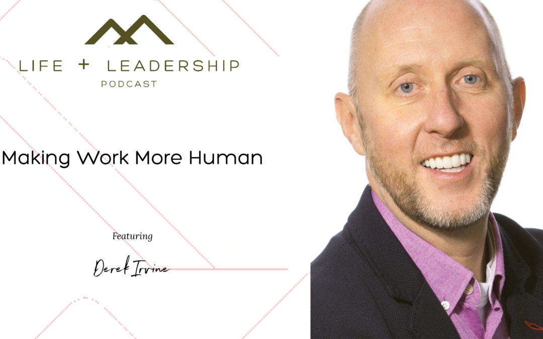 Life and Leadership Podcast: Making Work More Human with Derek Irvine